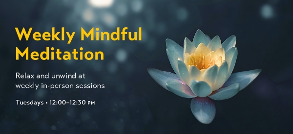 Photo of lotus with text "Weekly Mindful Meditation: relax and unwind at weekly in-person sessions. Tuesdays 12:00-12:30pm."